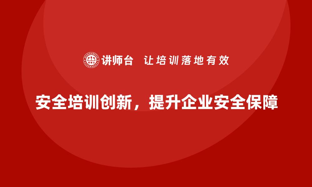 安全培训创新，提升企业安全保障