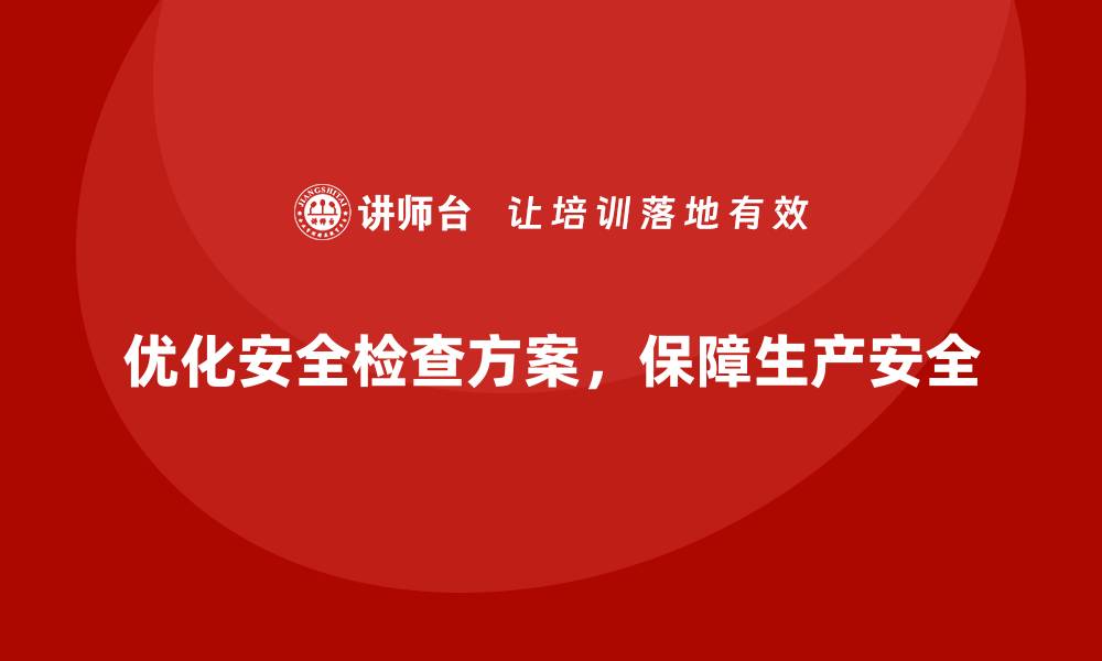 文章企业安全生产检查方案的优化设计与落地实践的缩略图