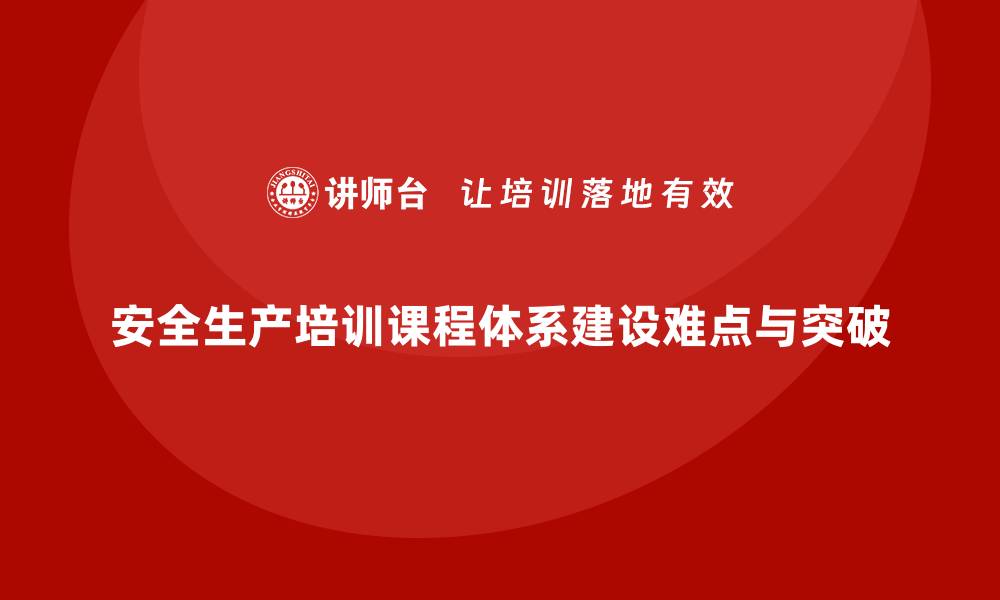 文章安全生产培训课程体系搭建中的难点与突破口的缩略图