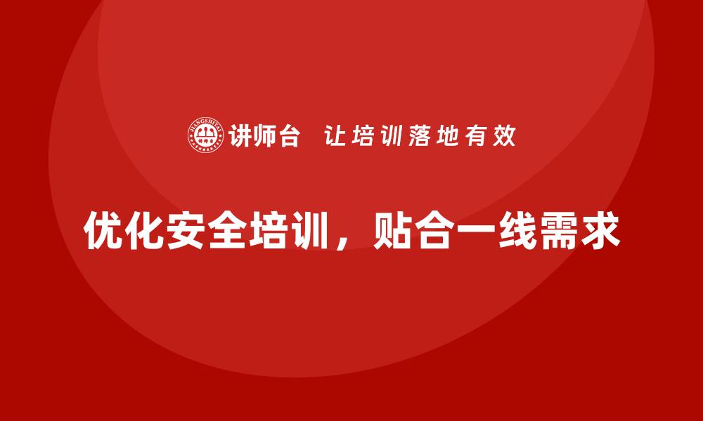 优化安全培训，贴合一线需求
