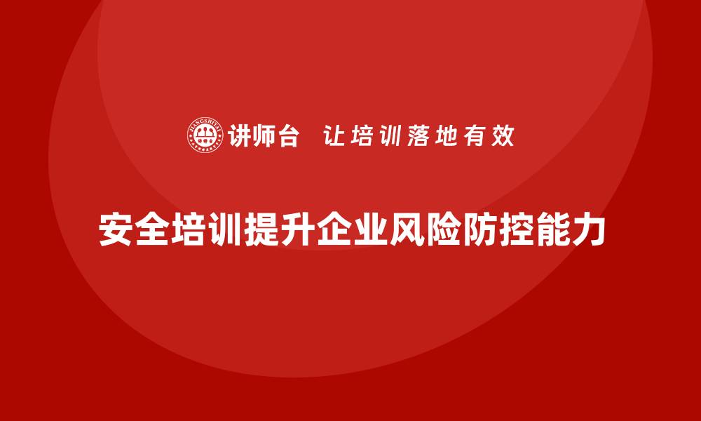 安全培训提升企业风险防控能力