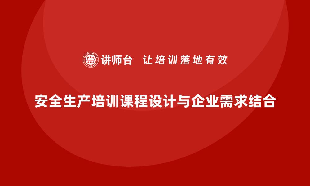 安全生产培训课程设计与企业需求结合