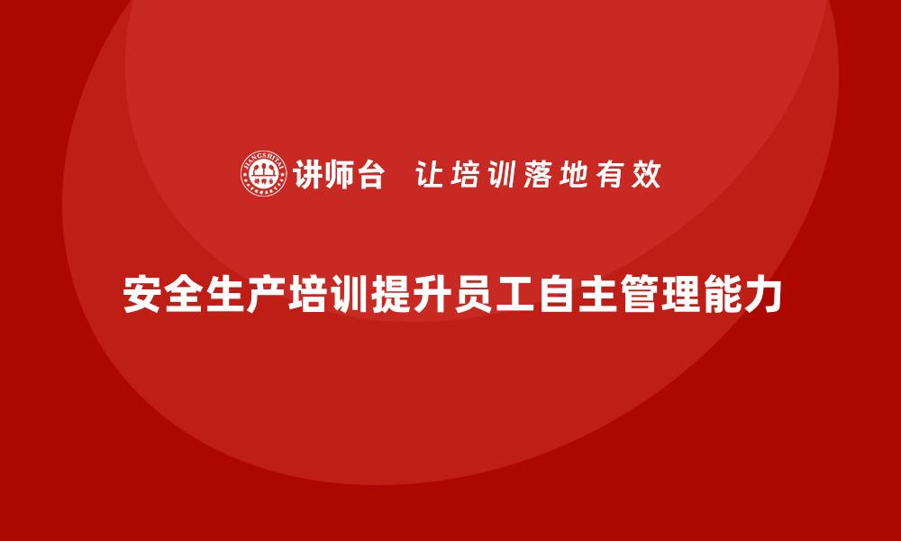 安全生产培训提升员工自主管理能力