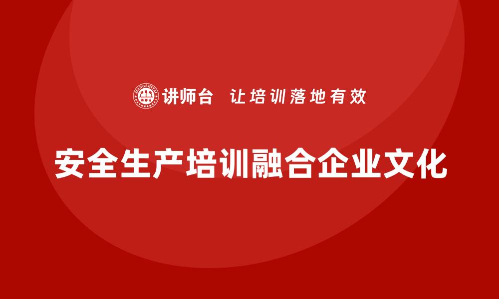 文章企业如何通过安全生产培训加强企业文化与安全结合的缩略图