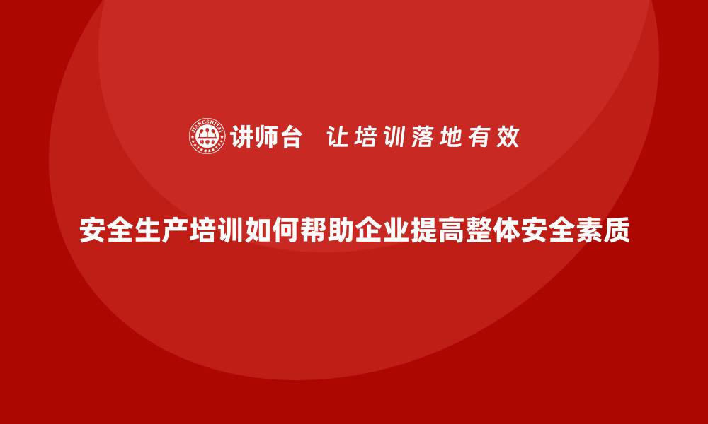 文章安全生产培训如何帮助企业提高整体安全素质的缩略图