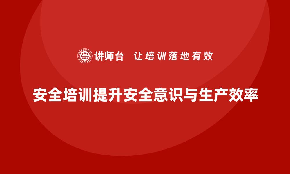 安全培训提升安全意识与生产效率