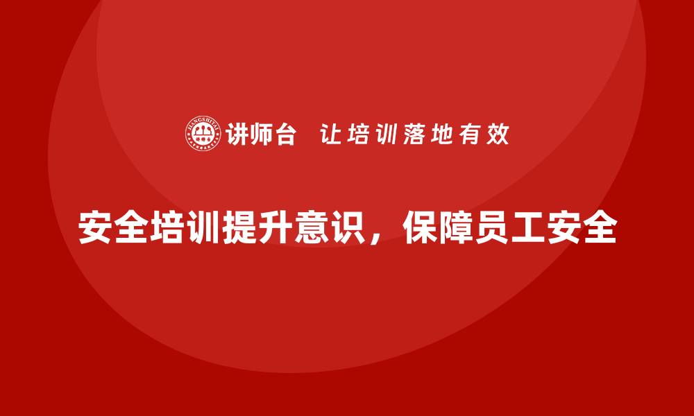 安全培训提升意识，保障员工安全