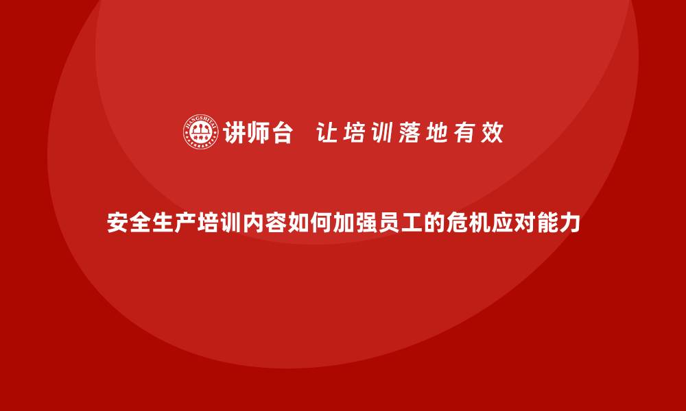 文章安全生产培训内容如何加强员工的危机应对能力的缩略图