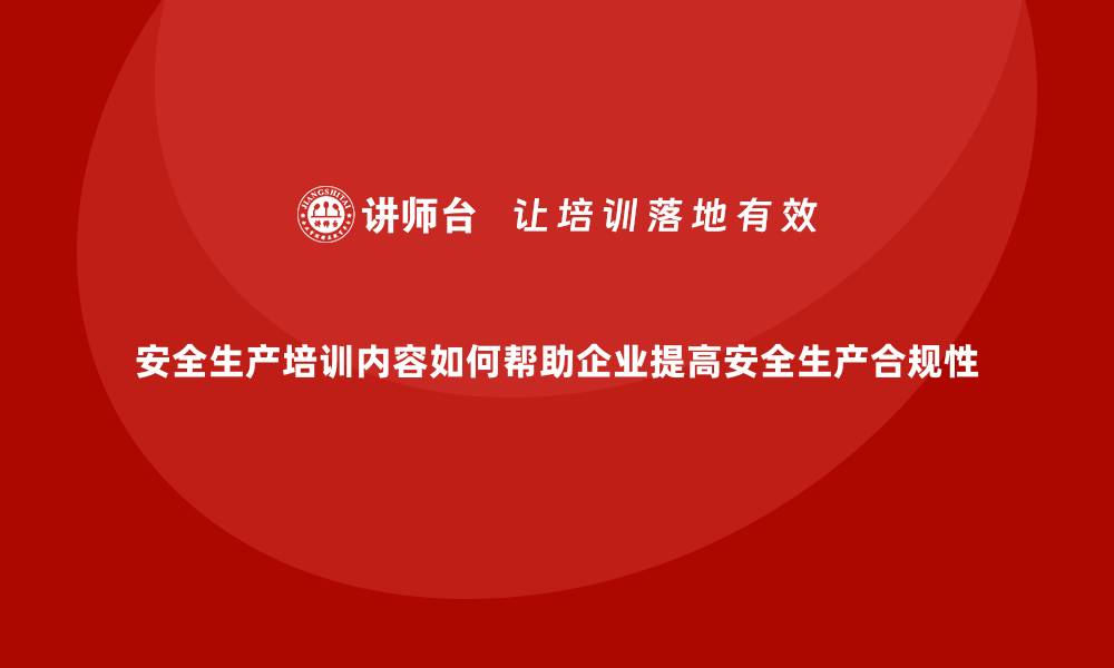 文章安全生产培训内容如何帮助企业提高安全生产合规性的缩略图