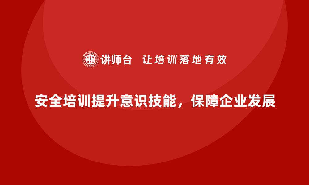 文章安全生产培训内容如何帮助企业实现全面安全保障的缩略图