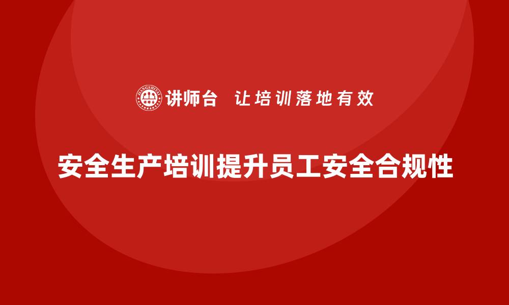 文章安全生产培训内容如何帮助企业提升员工安全合规性的缩略图