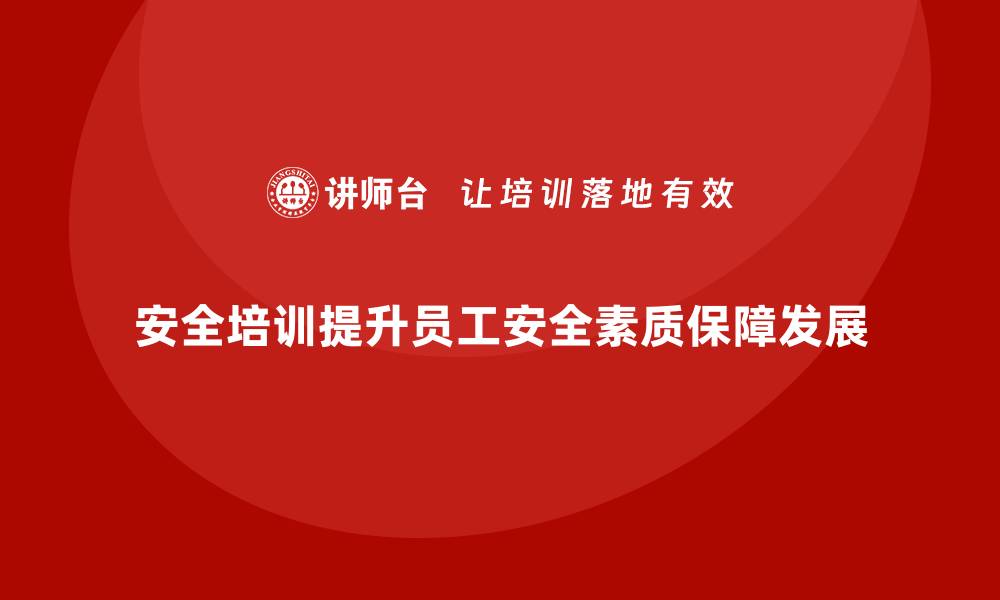 安全培训提升员工安全素质保障发展