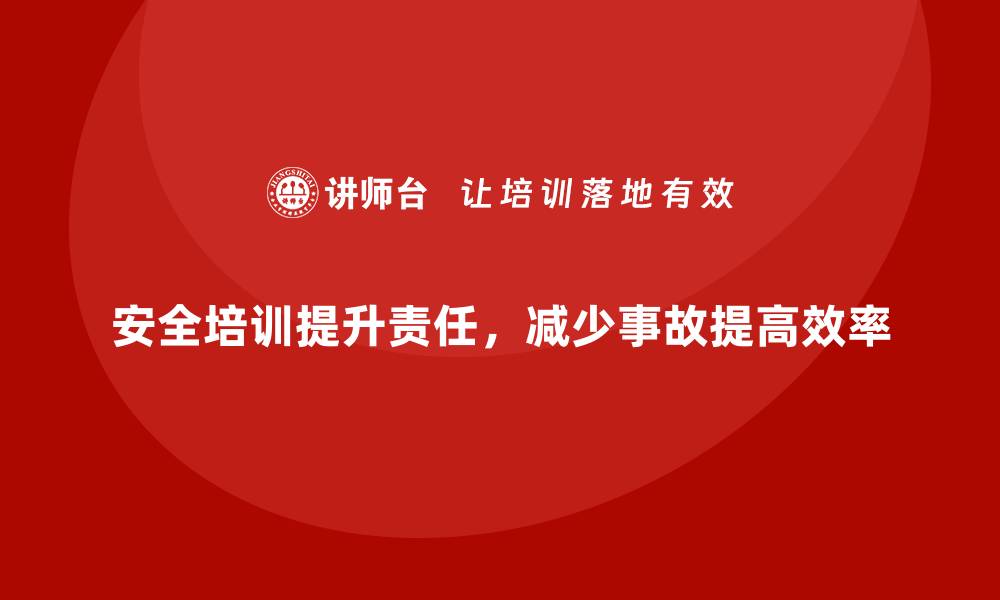 安全培训提升责任，减少事故提高效率