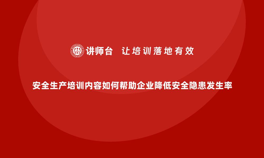 文章安全生产培训内容如何帮助企业降低安全隐患发生率的缩略图