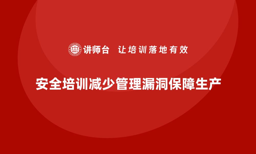 文章安全生产培训内容：如何减少安全生产中的管理漏洞的缩略图