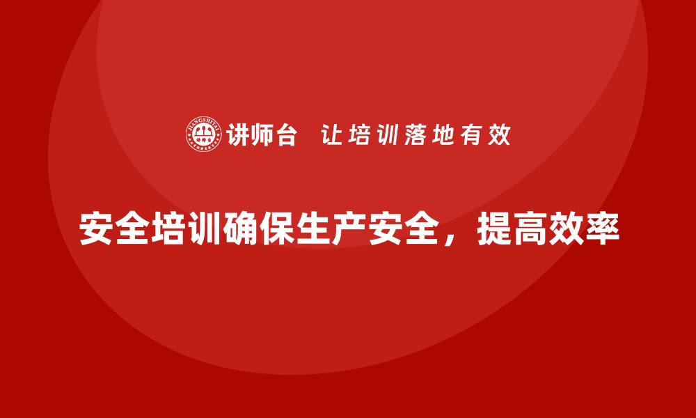 安全培训确保生产安全，提高效率
