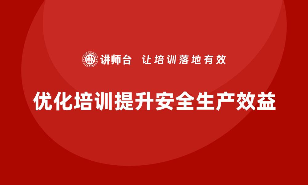 优化培训提升安全生产效益