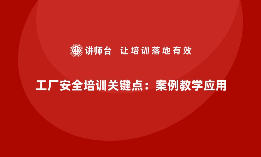 文章工厂安全生产培训的关键点：案例教学的应用的缩略图