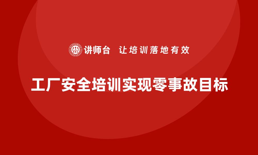 工厂安全培训实现零事故目标