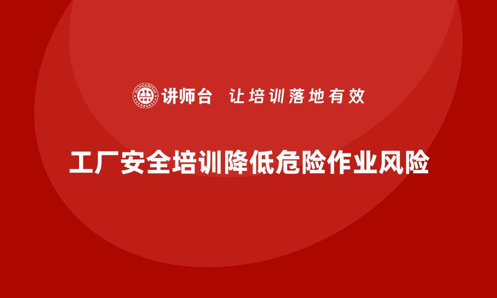 文章工厂安全生产培训：减少危险作业中常见问题的方法的缩略图