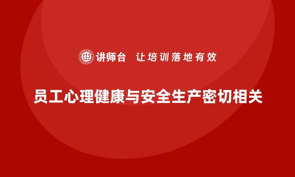 员工心理健康与安全生产密切相关