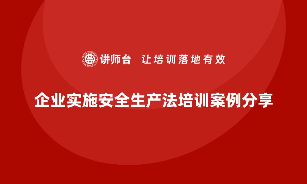 文章实施安全生产法培训内容的企业案例分享的缩略图