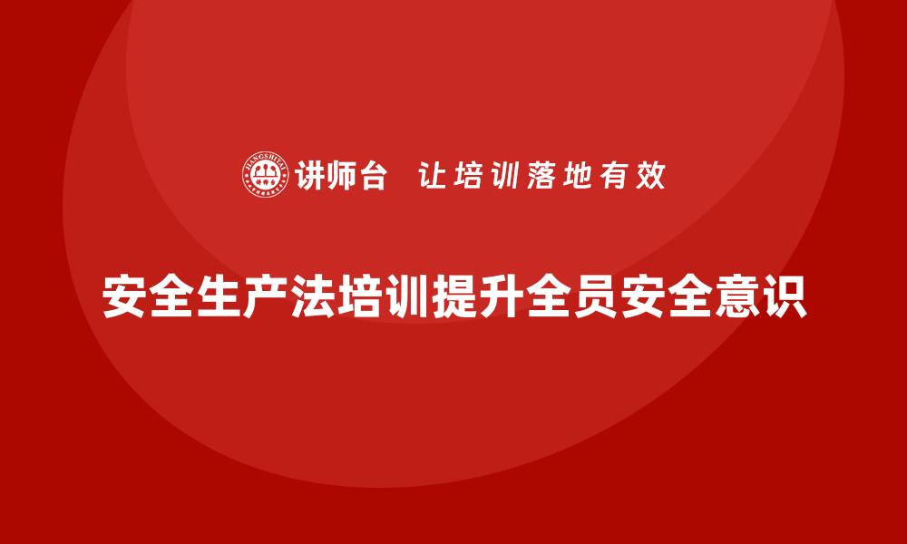 文章安全生产法培训内容：推动全员安全管理的关键举措的缩略图