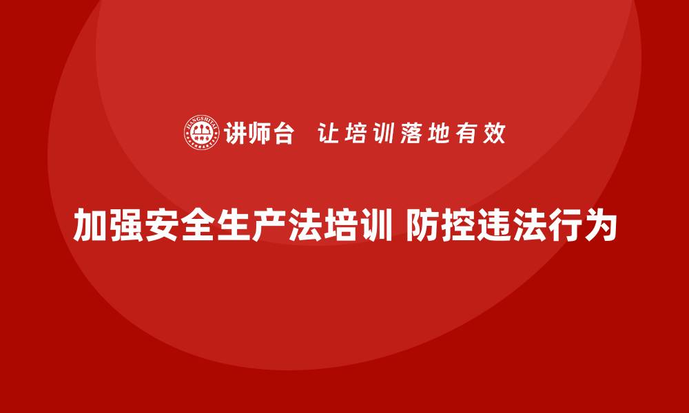文章安全生产法培训内容：企业常见违法行为的防控指南的缩略图