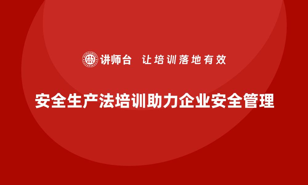 安全生产法培训助力企业安全管理