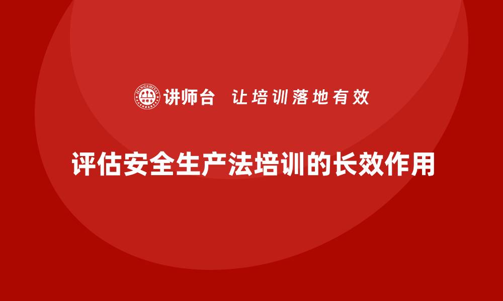 评估安全生产法培训的长效作用