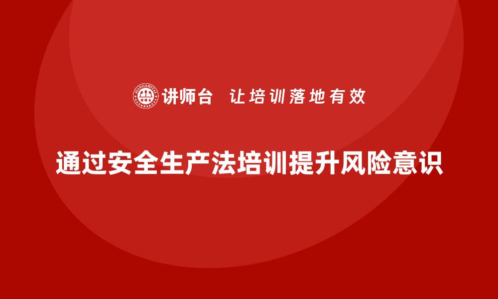 通过安全生产法培训提升风险意识