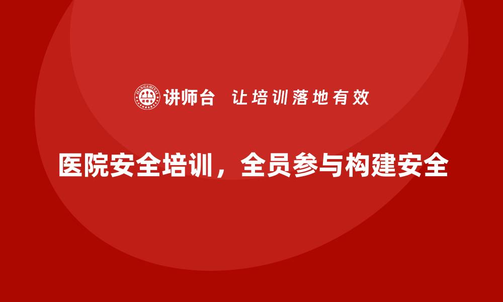 文章医院安全生产培训：全员参与，构建安全医院的缩略图