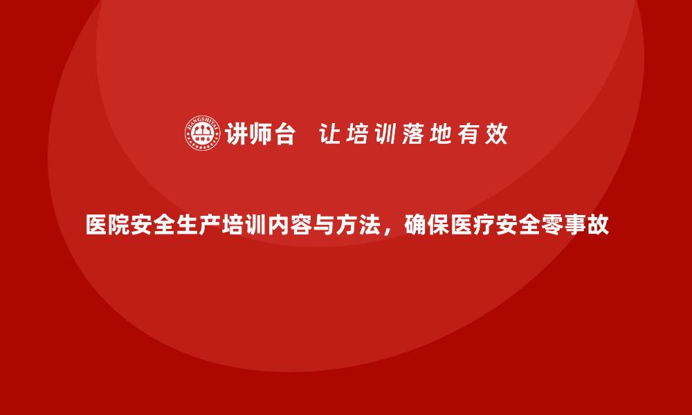 文章医院安全生产培训内容与方法，确保医疗安全零事故的缩略图