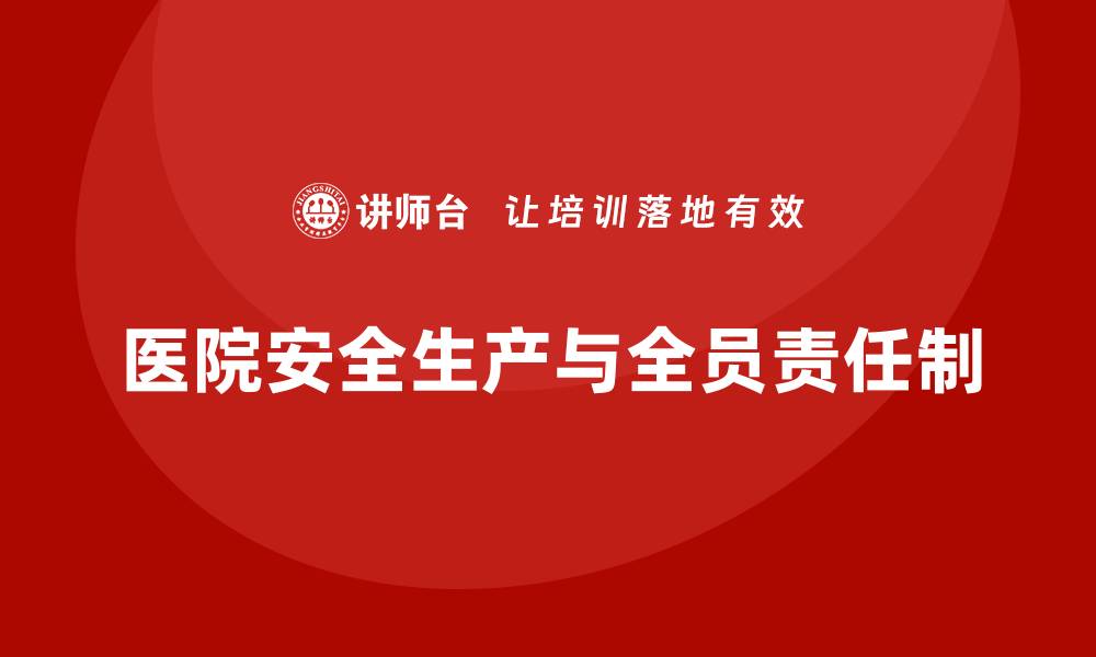 文章医院安全生产培训内容：如何落实全员安全责任制？的缩略图