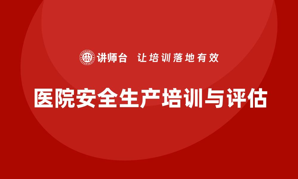文章医院安全生产培训内容，如何进行医院安全评估与预防？的缩略图