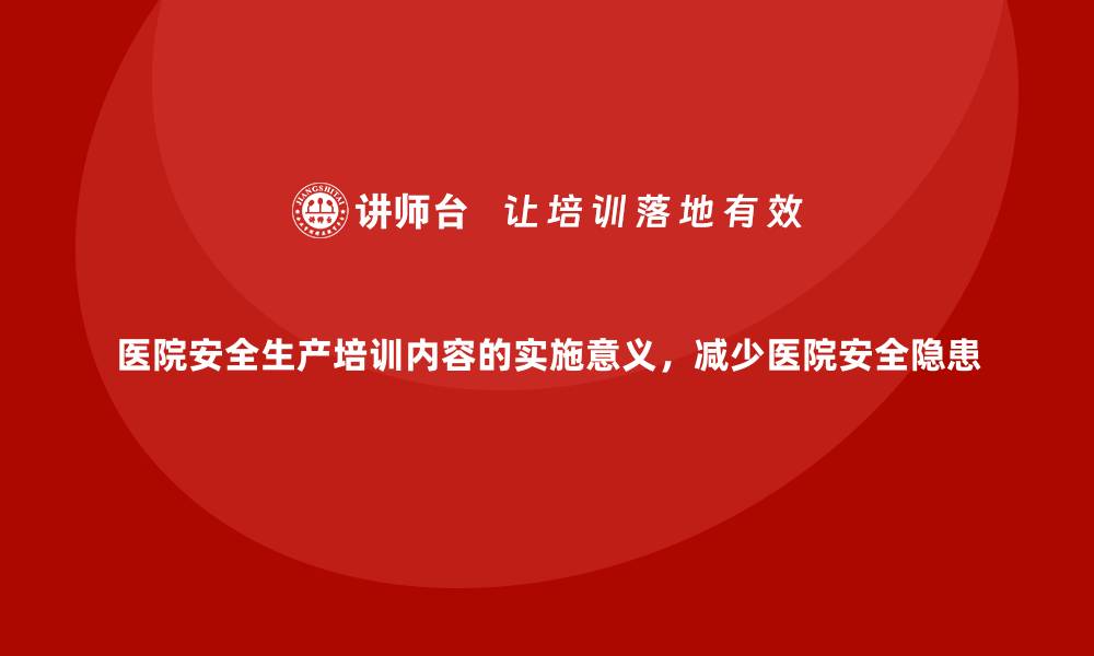 文章医院安全生产培训内容的实施意义，减少医院安全隐患的缩略图