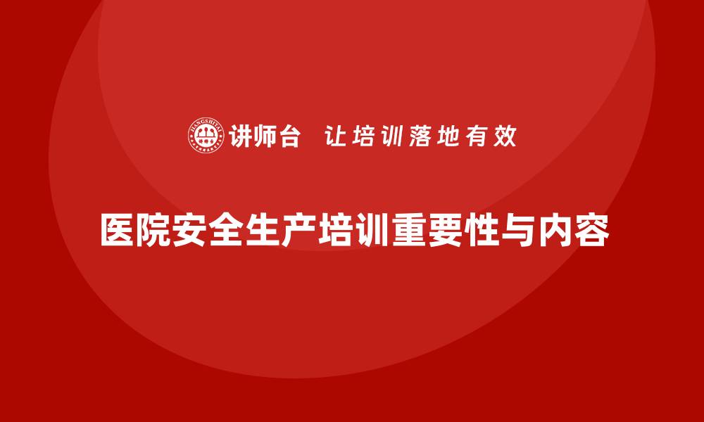 文章医院安全生产培训内容，帮助医院强化安全生产监督机制的缩略图