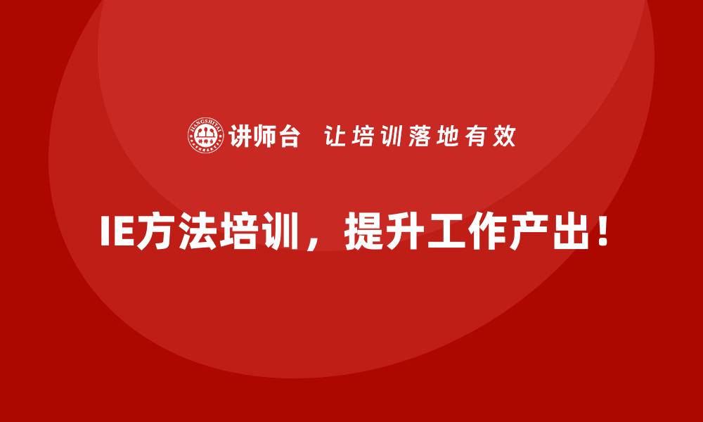 IE方法培训，提升工作产出！