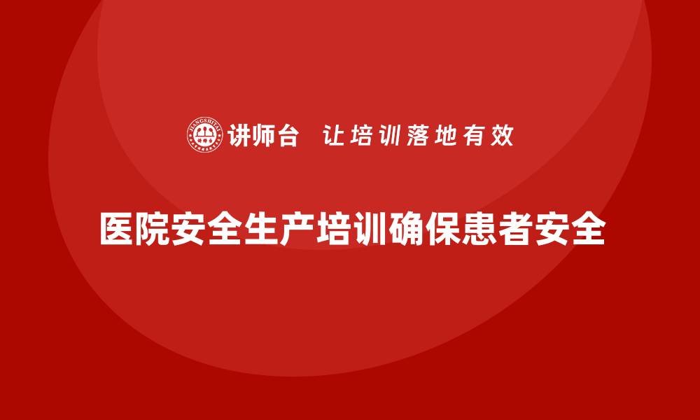 文章医院安全生产培训内容与方法，确保医疗安全零事故的缩略图