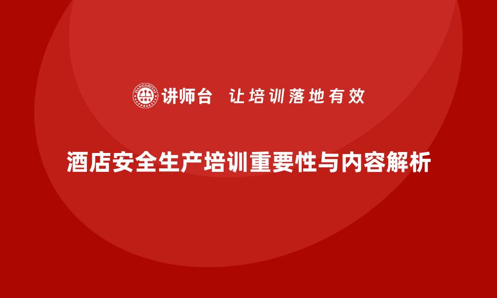 文章酒店安全生产培训内容大揭秘，确保无安全隐患的缩略图