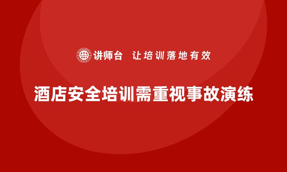 文章酒店安全生产培训中的事故演练，如何模拟真实突发情况？的缩略图