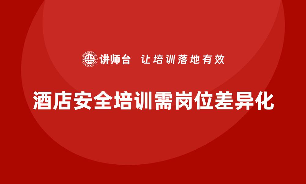文章酒店安全生产培训，如何根据员工岗位的不同制定差异化的培训计划？的缩略图