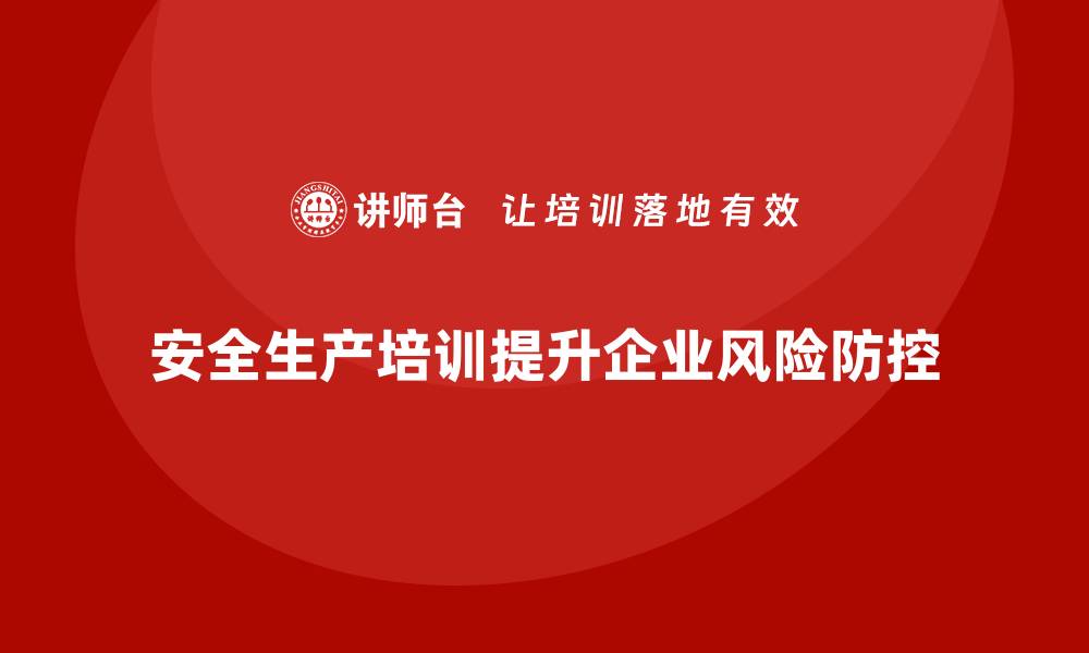 文章企业如何通过安全生产知识培训强化风险防控？的缩略图