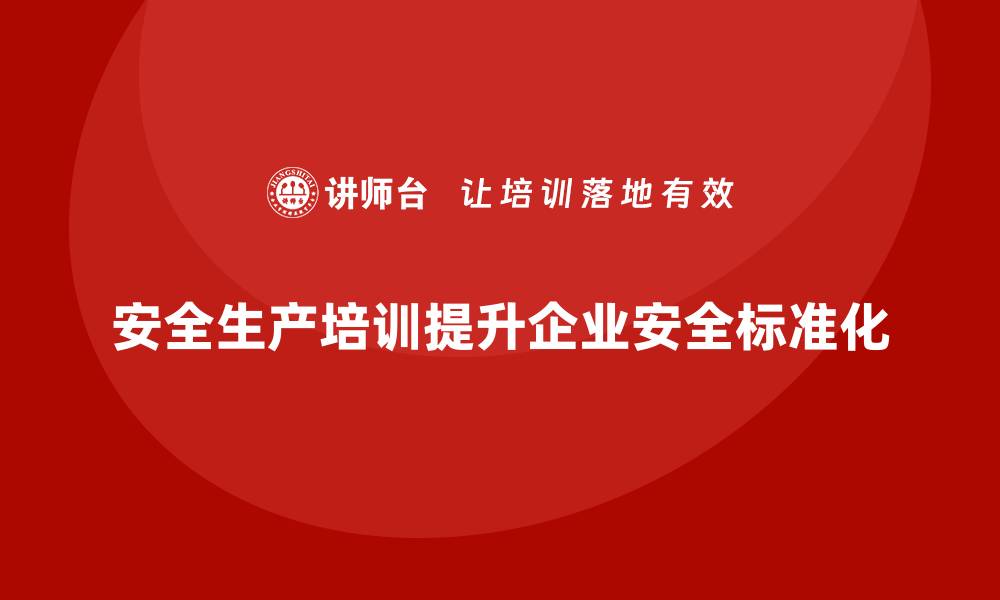 安全生产培训提升企业安全标准化