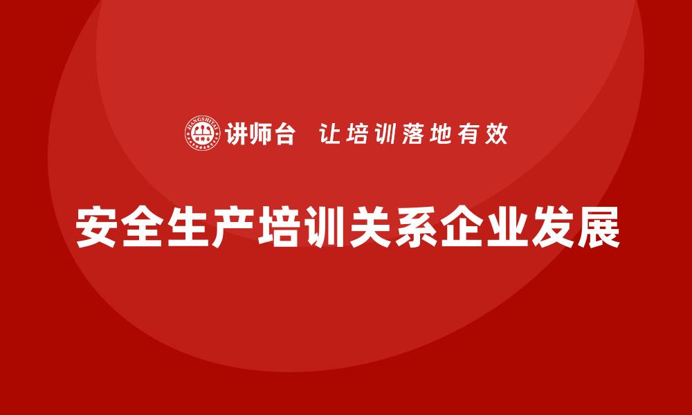 文章安全生产管理培训的重要性，企业不可忽视的缩略图