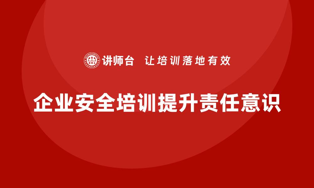 文章企业如何通过安全生产管理培训提升安全工作责任意识？的缩略图