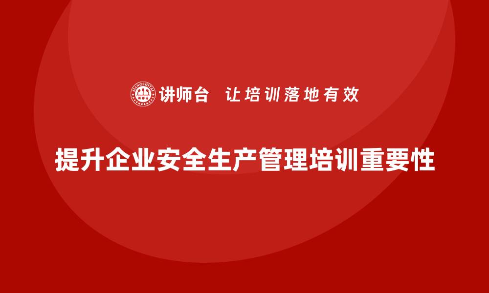 提升企业安全生产管理培训重要性