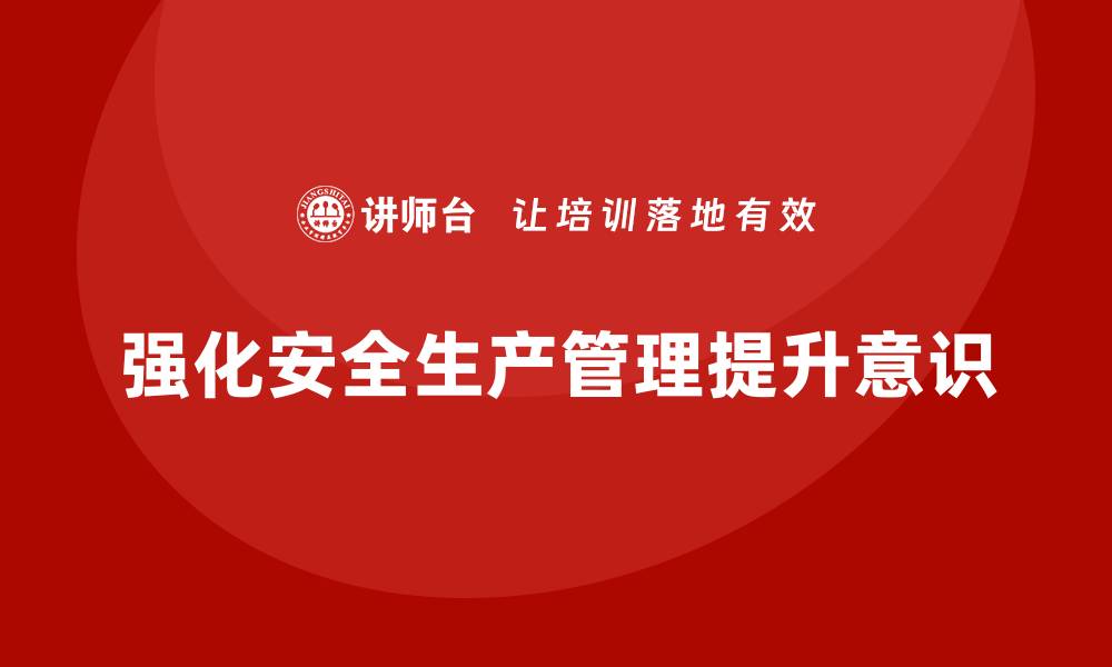 文章企业如何通过安全生产管理培训提高全员安全意识？的缩略图