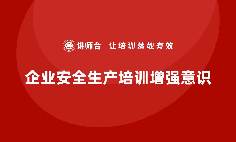 文章企业如何通过安全生产员工培训加强员工安全意识？的缩略图