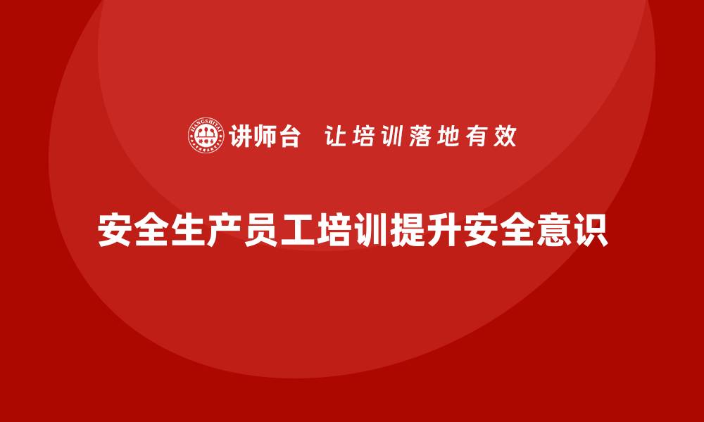 文章安全生产员工培训如何帮助企业提升安全事故预防能力？的缩略图